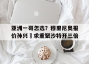 江南体育全站-关于亚洲一哥怎选？穆里尼奥报价孙兴慜求重聚沙特开三倍的信息