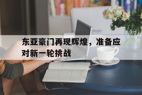 东亚豪门再现辉煌，准备应对新一轮挑战的简单介绍