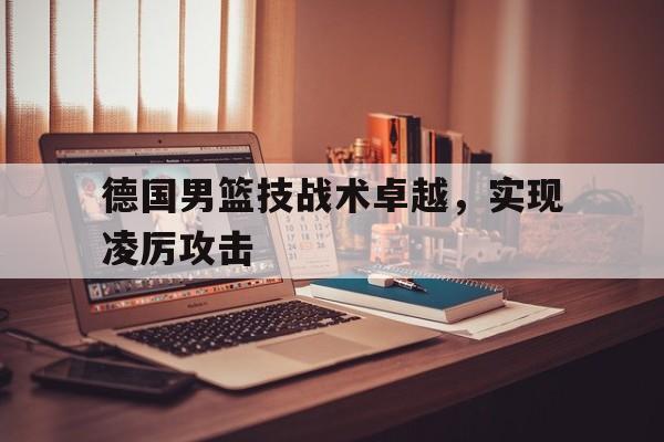 德国男篮技战术卓越，实现凌厉攻击